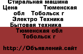 Стиральная машина › Цена ­ 12 000 - Тюменская обл., Тобольск г. Электро-Техника » Бытовая техника   . Тюменская обл.,Тобольск г.